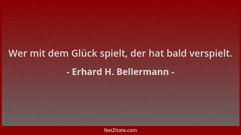 Erhard H. Bellermann - Wer mit dem Glück spielt, der hat bald verspielt....