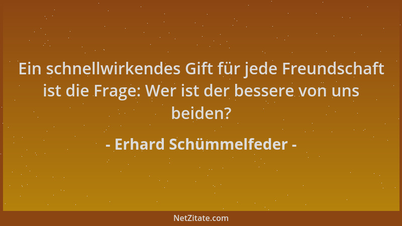 Erhard Schümmelfeder - Ein schnellwirkendes Gift für jede Freundschaft ist die Frage: Wer ist der bessere von uns beiden?...