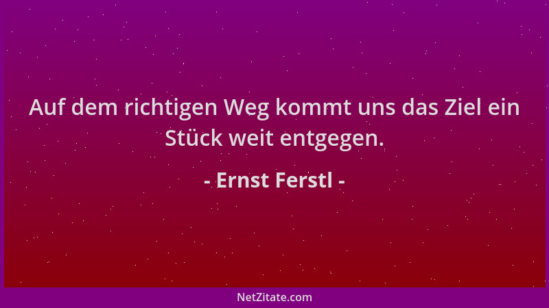 Ernst Ferstl - Auf dem richtigen Weg kommt uns das Ziel ein Stück weit entgegen....
