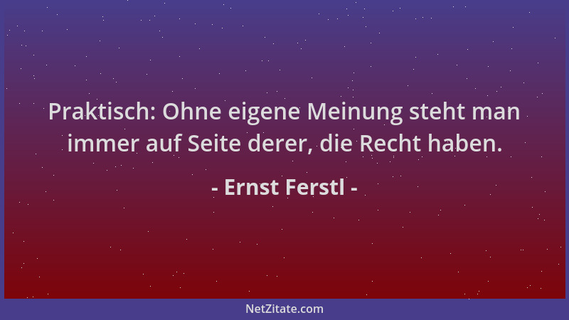 Ernst Ferstl - Praktisch: Ohne eigene Meinung steht man immer auf Seite derer, die Recht haben....