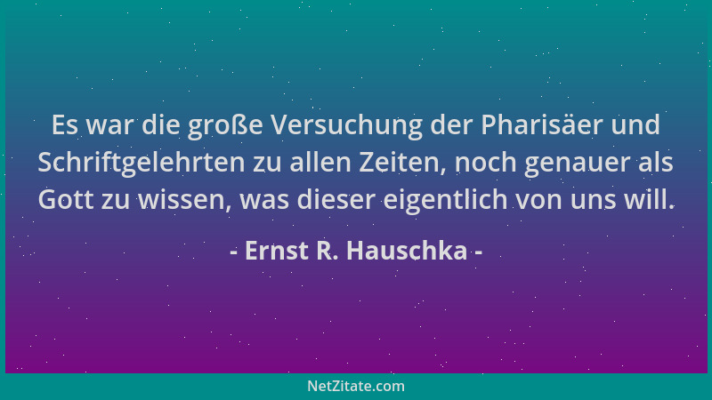 Ernst R. Hauschka - Es war die große Versuchung der Pharisäer und Schriftgelehrten zu allen Zeiten, noch genauer als Gott z...