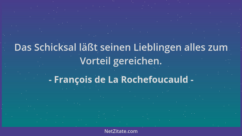 François de La Rochefoucauld - Das Schicksal läßt seinen Lieblingen alles zum Vorteil gereichen....