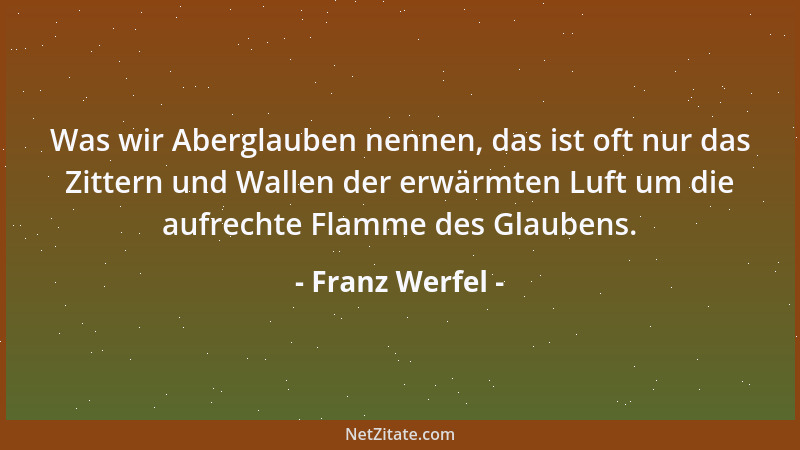 Franz Werfel - Was wir Aberglauben nennen, das ist oft nur das Zittern und Wallen der erwärmten Luft um die aufrechte Flamm...