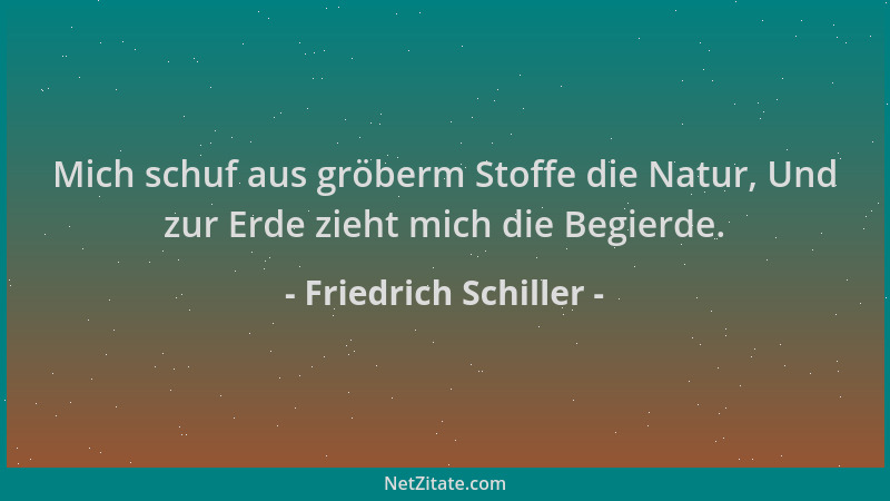 Friedrich Schiller - Mich schuf aus gröberm Stoffe die Natur, Und zur Erde zieht mich die Begierde....