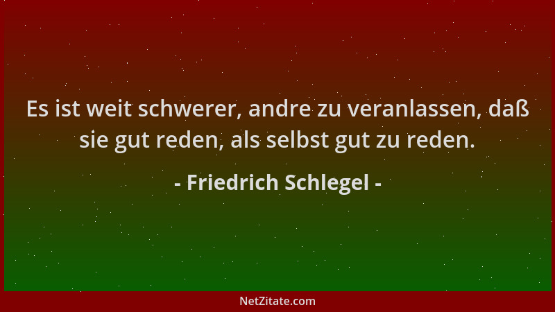Friedrich Schlegel - Es ist weit schwerer, andre zu veranlassen, daß sie gut reden, als selbst gut zu reden....