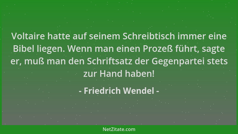 Friedrich Wendel - Voltaire hatte auf seinem Schreibtisch immer eine Bibel liegen. Wenn man einen Prozeß führt, sagte er, m...