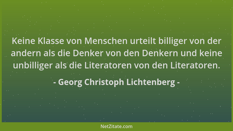 Georg Christoph Lichtenberg - Keine Klasse von Menschen urteilt billiger von der andern als die Denker von den Denkern und...