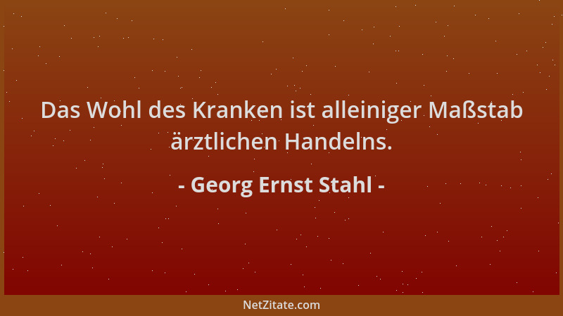 Georg Ernst Stahl - Das Wohl des Kranken ist alleiniger Maßstab ärztlichen Handelns....