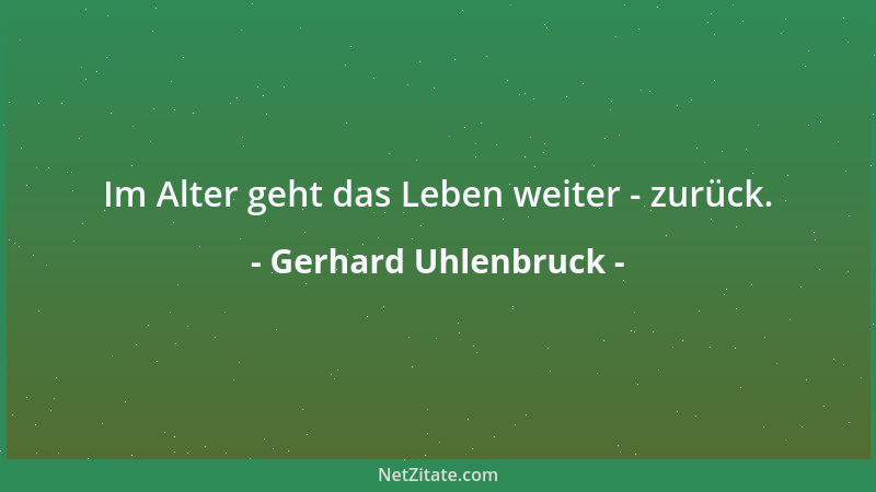 Gerhard Uhlenbruck - Im Alter geht das Leben weiter - zurück....