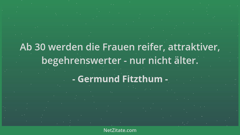 Germund Fitzthum - Ab 30 werden die Frauen reifer, attraktiver, begehrenswerter - nur nicht älter....