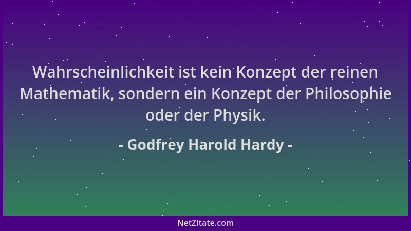 Godfrey Harold Hardy - Wahrscheinlichkeit ist kein Konzept der reinen Mathematik, sondern ein Konzept der Philosophie oder...