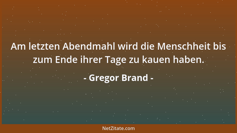Gregor Brand - Am letzten Abendmahl wird die Menschheit bis zum Ende ihrer Tage zu kauen haben....