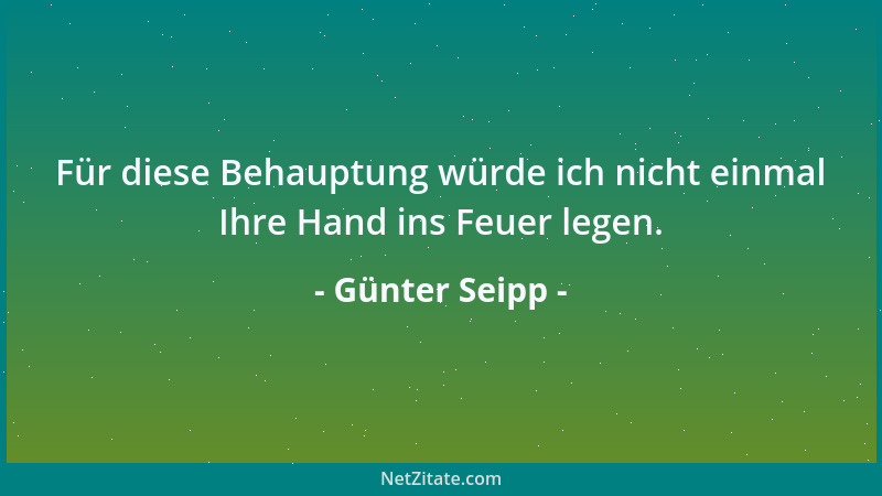 Günter Seipp - Für diese Behauptung würde ich nicht einmal Ihre Hand ins Feuer legen....