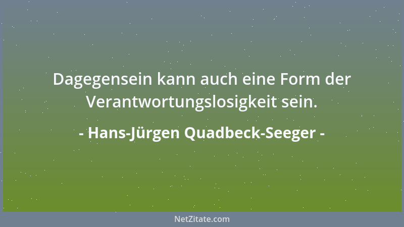 Hans-Jürgen Quadbeck-Seeger - Dagegensein kann auch eine Form der Verantwortungslosigkeit sein....