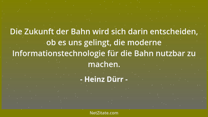 Heinz Dürr - Die Zukunft der Bahn wird sich darin entscheiden, ob es uns gelingt, die moderne Informationstechnologie für d...