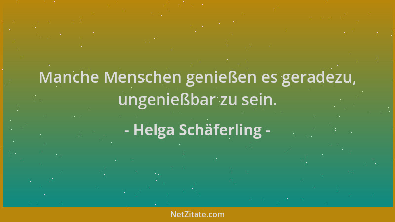 Helga Schäferling - Manche Menschen genießen es geradezu, ungenießbar zu sein....