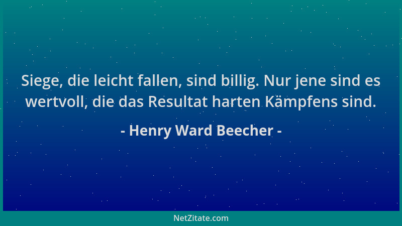 Henry Ward Beecher - Siege, die leicht fallen, sind billig. Nur jene sind es wertvoll, die das Resultat harten Kämpfens sin...