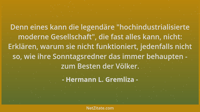 Hermann L. Gremliza - Denn eines kann die legendäre "hochindustrialisierte moderne Gesellschaft ", die fast alles kann, nich...