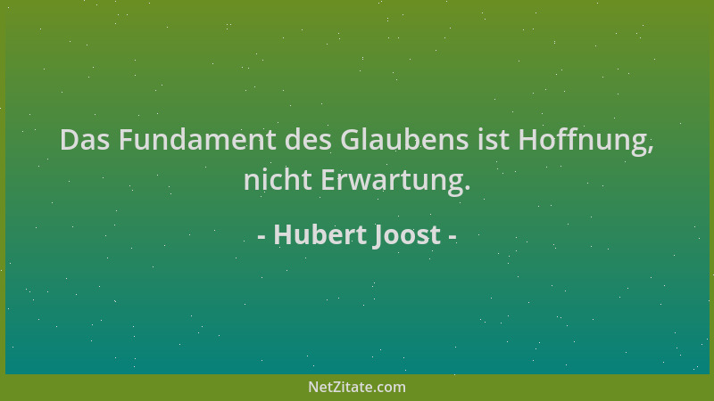 Hubert Joost - Das Fundament des Glaubens ist Hoffnung, nicht Erwartung....
