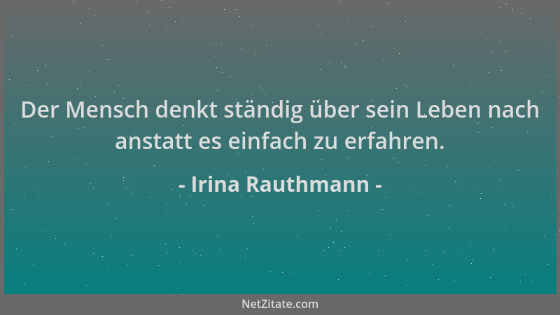 Irina Rauthmann - Der Mensch denkt ständig über sein Leben nach anstatt es einfach zu erfahren....