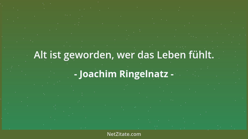 Joachim Ringelnatz - Alt ist geworden, wer das Leben fühlt....