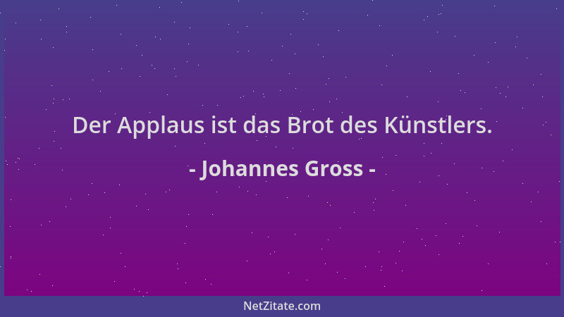 Johannes Gross - Der Applaus ist das Brot des Künstlers....