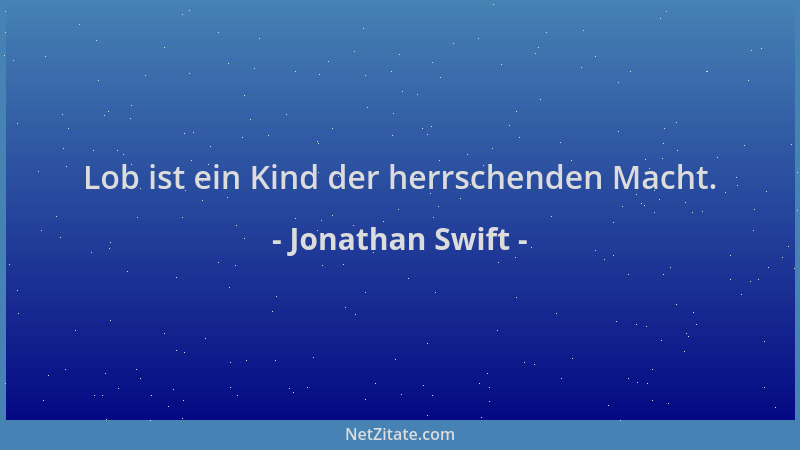 Jonathan Swift - Lob ist ein Kind der herrschenden Macht....
