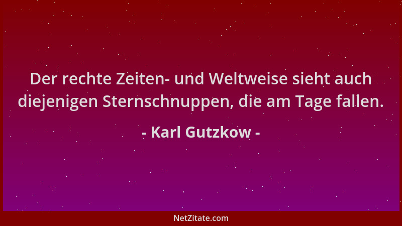 Karl Gutzkow - Der rechte Zeiten- und Weltweise sieht auch diejenigen Sternschnuppen, die am Tage fallen....
