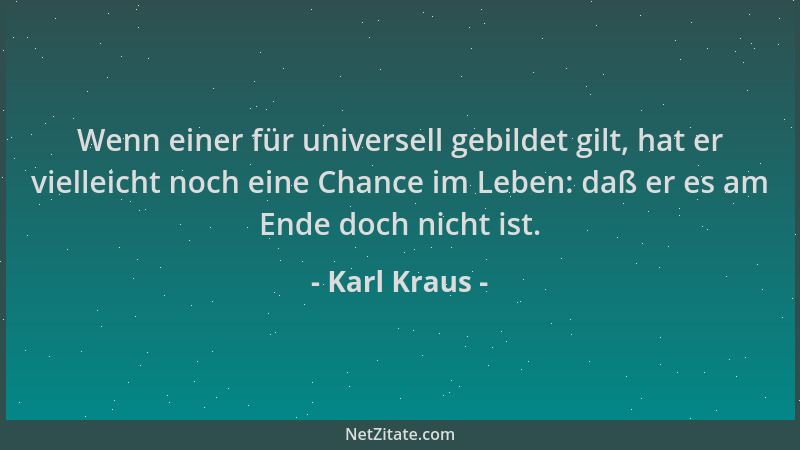 Karl Kraus - Wenn einer für universell gebildet gilt, hat er vielleicht noch eine Chance im Leben: daß er es am Ende doch n...