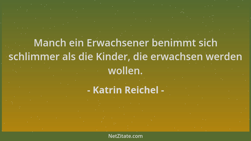 Katrin Reichel - Manch ein Erwachsener benimmt sich schlimmer als die Kinder, die erwachsen werden wollen....