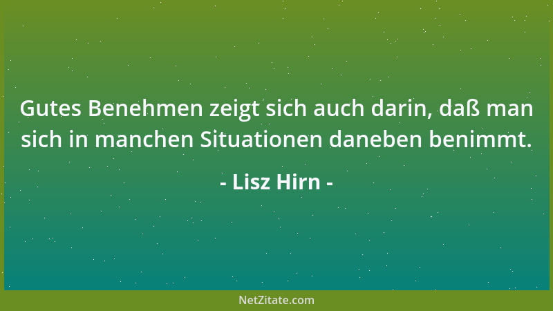 Lisz Hirn - Gutes Benehmen zeigt sich auch darin, daß man sich in manchen Situationen daneben benimmt....