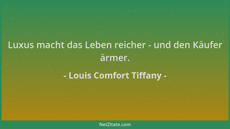 Louis Comfort Tiffany - Luxus macht das Leben reicher - und den Käufer ärmer....