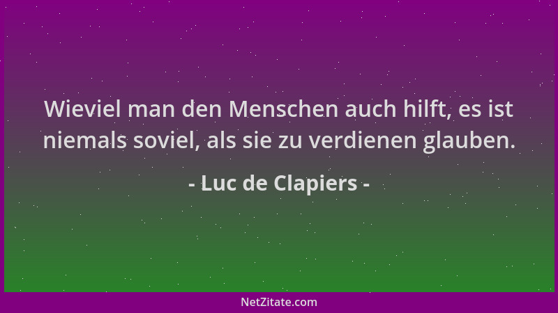 Luc de Clapiers - Wieviel man den Menschen auch hilft, es ist niemals soviel, als sie zu verdienen glauben....