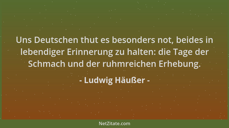 Ludwig Häußer - Uns Deutschen thut es besonders not, beides in lebendiger Erinnerung zu halten: die Tage der Schmach und de...