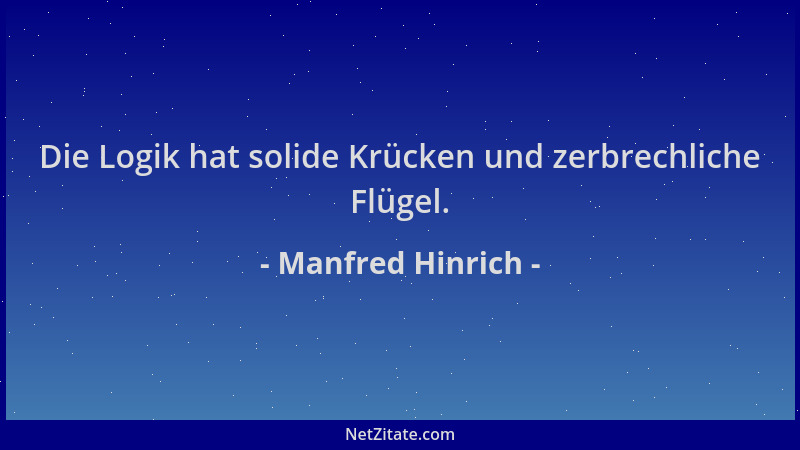 Manfred Hinrich - Die Logik hat solide Krücken und zerbrechliche Flügel....