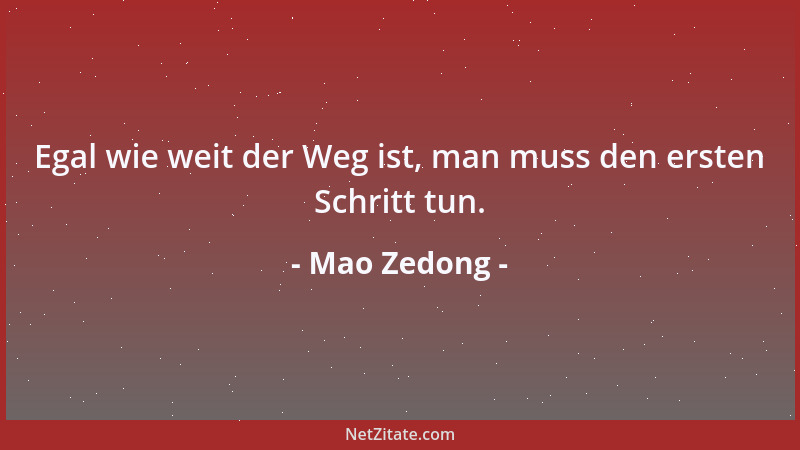 Mao Zedong - Egal wie weit der Weg ist, man muss den ersten Schritt tun....