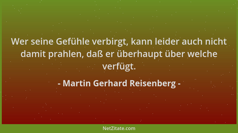 Martin Gerhard Reisenberg - Wer seine Gefühle verbirgt, kann leider auch nicht damit prahlen, daß er überhaupt über welche...