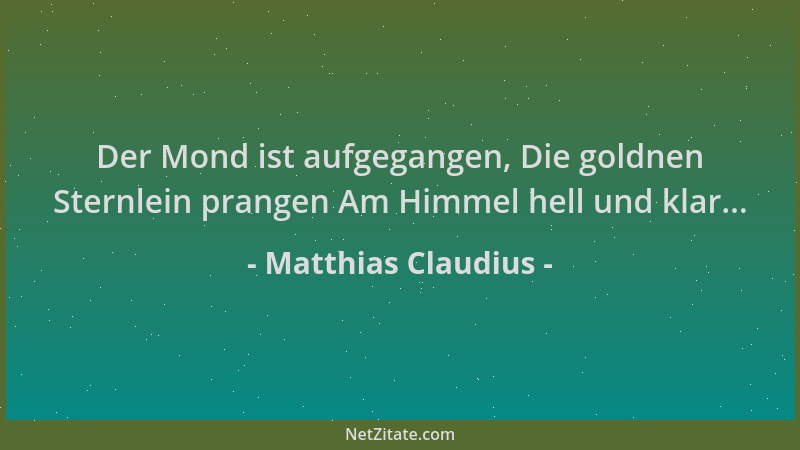 Matthias Claudius - Der Mond ist aufgegangen, Die goldnen Sternlein prangen Am Himmel hell und klar......