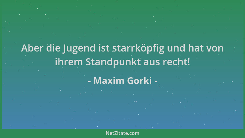 Maxim Gorki - Aber die Jugend ist starrköpfig und hat von ihrem Standpunkt aus recht!...