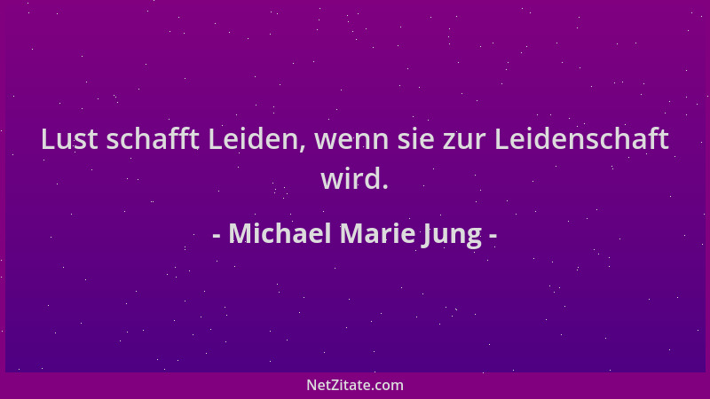Michael Marie Jung - Lust schafft Leiden, wenn sie zur Leidenschaft wird....