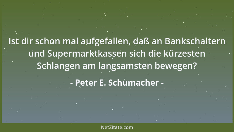 Peter E. Schumacher - Ist dir schon mal aufgefallen, daß an Bankschaltern und Supermarktkassen sich die kürzesten Schlangen...