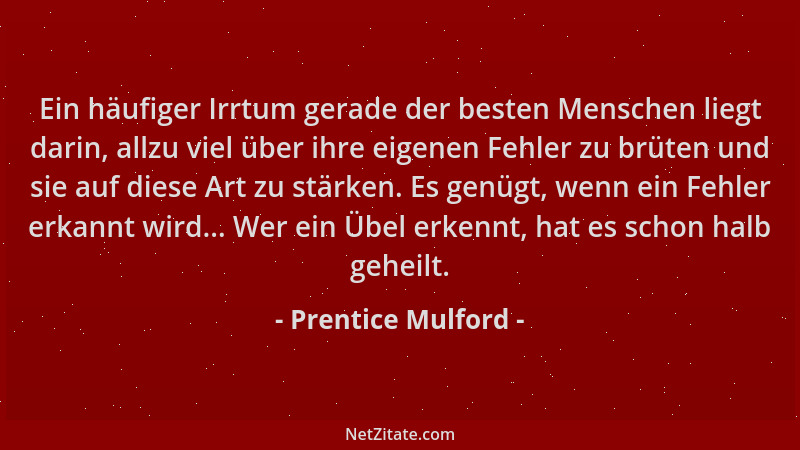 Prentice Mulford - Ein häufiger Irrtum gerade der besten Menschen liegt darin, allzu viel über ihre eigenen Fehler zu brüte...