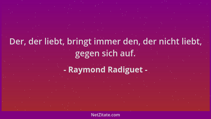 Raymond Radiguet - Der, der liebt, bringt immer den, der nicht liebt, gegen sich auf....