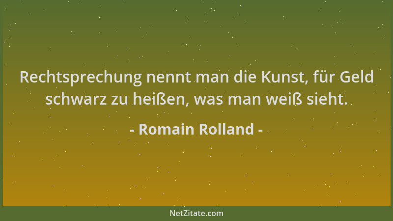 Romain Rolland - Rechtsprechung nennt man die Kunst, für Geld schwarz zu heißen, was man weiß sieht....