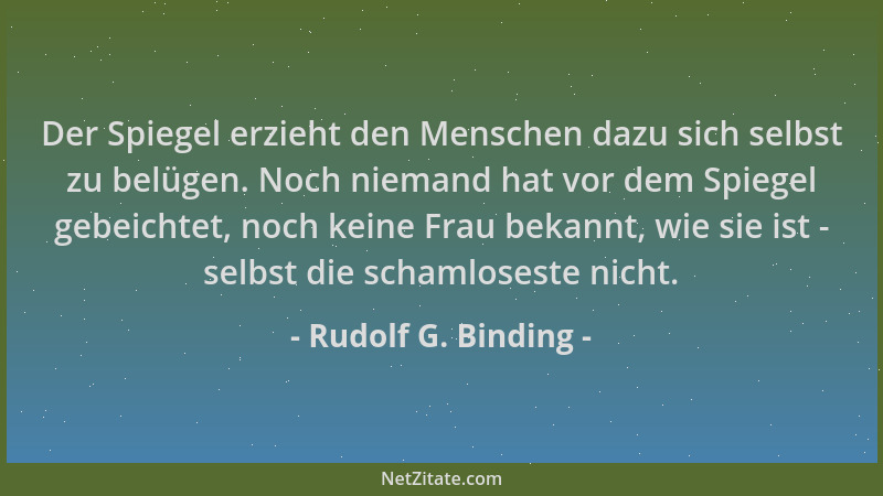 Rudolf G. Binding - Der Spiegel erzieht den Menschen dazu sich selbst zu belügen. Noch niemand hat vor dem Spiegel gebeicht...
