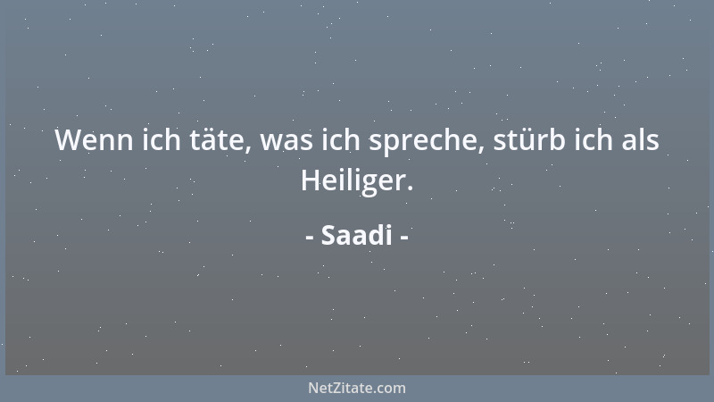 Saadi - Wenn ich täte, was ich spreche, stürb ich als Heiliger....