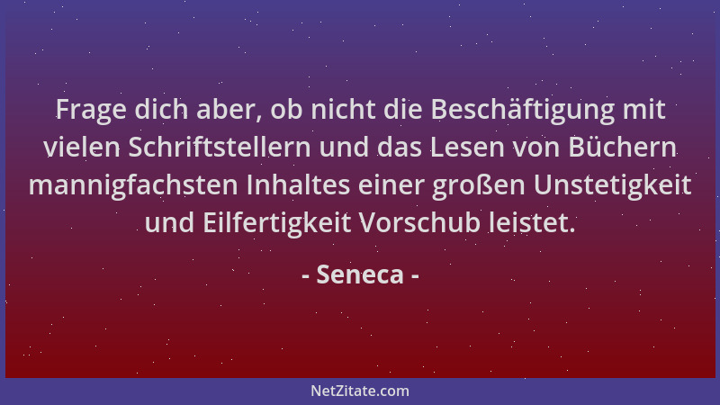 Seneca - Frage dich aber, ob nicht die Beschäftigung mit vielen Schriftstellern und das Lesen von Büchern mannigfachsten In...
