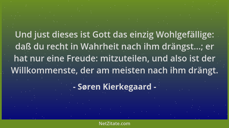 Søren Kierkegaard - Und just dieses ist Gott das einzig Wohlgefällige: daß du recht in Wahrheit nach ihm drängst...; er hat...
