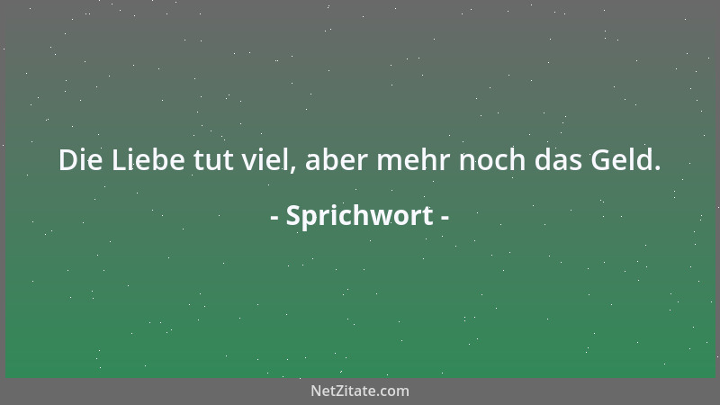 Sprichwort - Die Liebe tut viel, aber mehr noch das Geld....