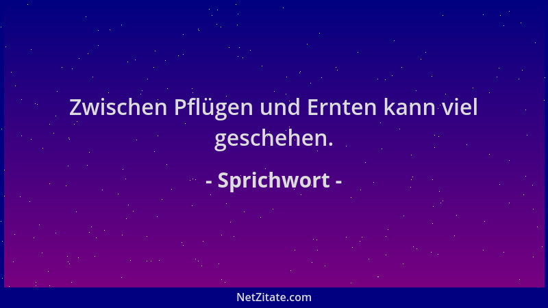 Sprichwort - Zwischen Pflügen und Ernten kann viel geschehen....